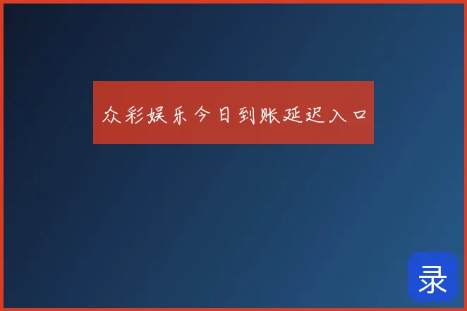 众彩娱乐今日到账延迟入口