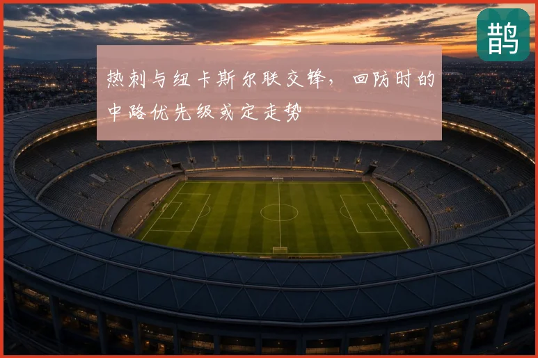 热刺与纽卡斯尔联交锋，回防时的中路优先级或定走势