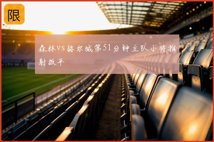 森林vs赫尔城第51分钟主队小将推射扳平
